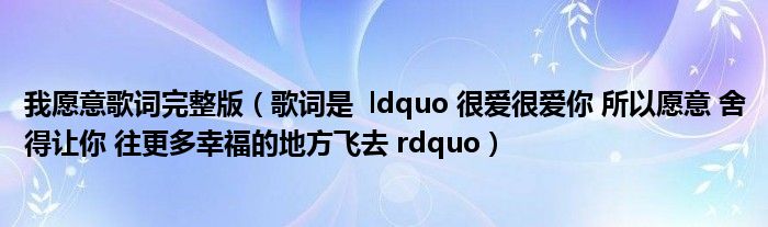我愿意歌词完整版（歌词是  ldquo 很爱很爱你 所以愿意 舍得让你 往更多幸福的地方飞去 rdquo）