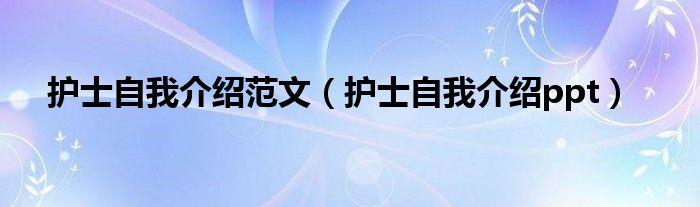 护士自我介绍范文（护士自我介绍ppt）