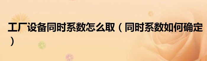 工厂设备同时系数怎么取（同时系数如何确定）