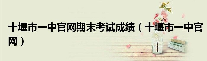 十堰市一中官网期末考试成绩（十堰市一中官网）