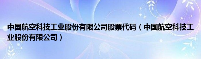 中国航空科技工业股份有限公司股票代码（中国航空科技工业股份有限公司）