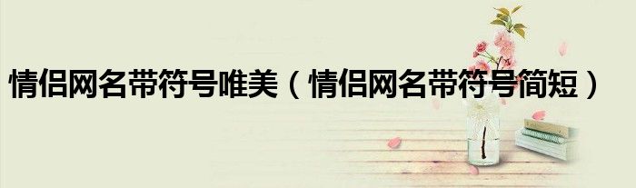 情侣网名带符号唯美（情侣网名带符号简短）