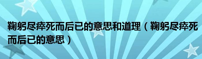 鞠躬尽瘁死而后已的意思和道理（鞠躬尽瘁死而后已的意思）