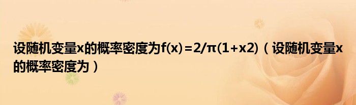 设随机变量x的概率密度为f(x)=2/π(1+x2)（设随机变量x的概率密度为）