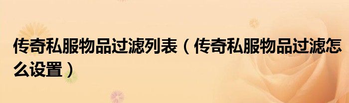 传奇私服物品过滤列表（传奇私服物品过滤怎么设置）