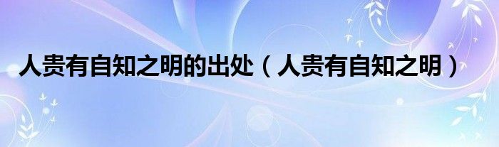 人贵有自知之明的出处（人贵有自知之明）
