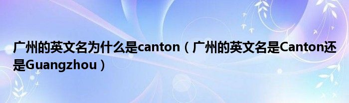 广州的英文名为什么是canton（广州的英文名是Canton还是Guangzhou）
