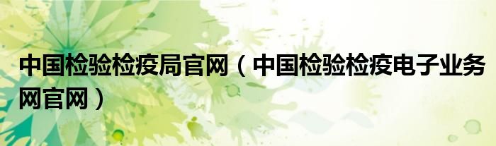 中国检验检疫局官网（中国检验检疫电子业务网官网）