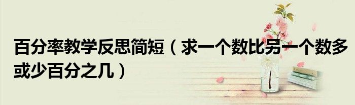 百分率教学反思简短（求一个数比另一个数多或少百分之几）