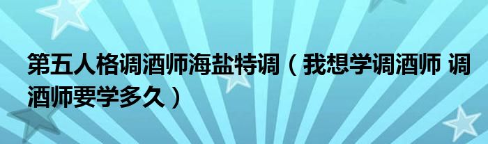 第五人格调酒师海盐特调（我想学调酒师 调酒师要学多久）