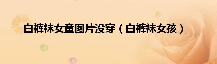 白裤袜女童图片没穿（白裤袜女孩）