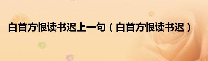 白首方恨读书迟上一句（白首方恨读书迟）