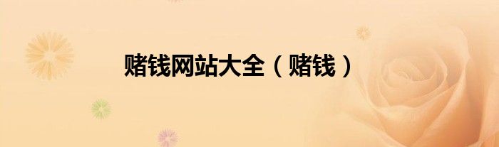 赌钱网站大全（赌钱）