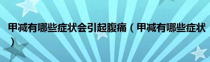 甲减有哪些症状会引起腹痛（甲减有哪些症状）