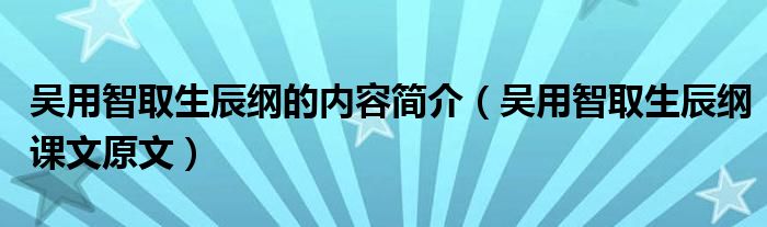 吴用智取生辰纲的内容简介（吴用智取生辰纲课文原文）
