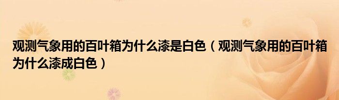 观测气象用的百叶箱为什么漆是白色（观测气象用的百叶箱为什么漆成白色）