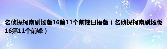 名侦探柯南剧场版16第11个前锋日语版（名侦探柯南剧场版16第11个前锋）