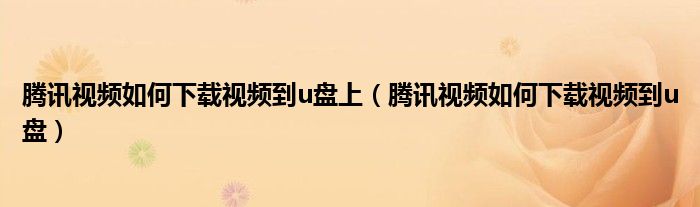 腾讯视频如何下载视频到u盘上（腾讯视频如何下载视频到u盘）