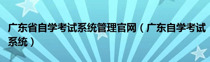 广东省自学考试系统管理官网（广东自学考试系统）