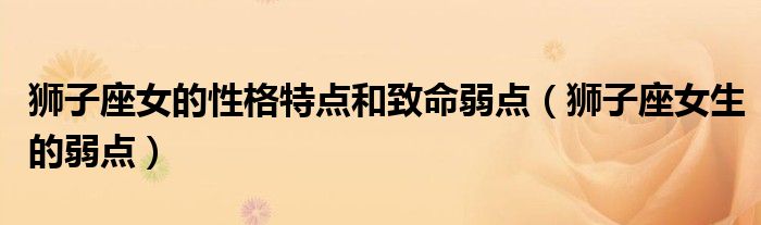 狮子座女的性格特点和致命弱点（狮子座女生的弱点）