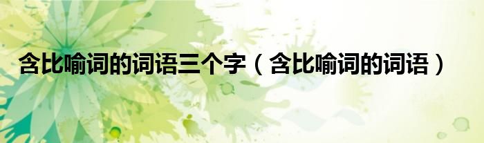 含比喻词的词语三个字（含比喻词的词语）