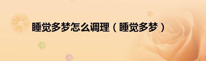 睡觉多梦怎么调理（睡觉多梦）