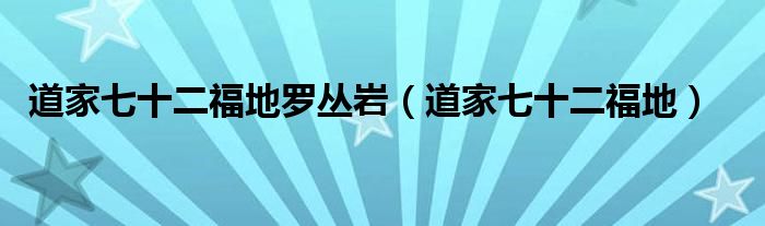道家七十二福地罗丛岩（道家七十二福地）