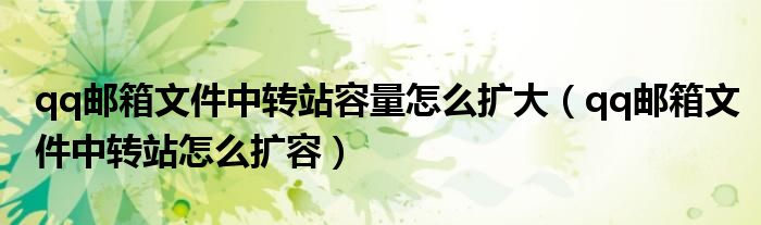 qq邮箱文件中转站容量怎么扩大（qq邮箱文件中转站怎么扩容）