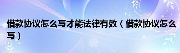 借款协议怎么写才能法律有效（借款协议怎么写）