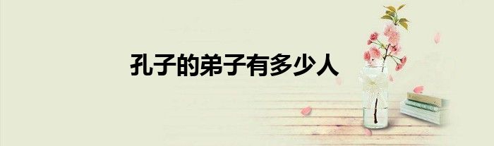 孔子的弟子有多少人