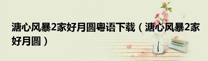 溏心风暴2家好月圆粤语下载（溏心风暴2家好月圆）