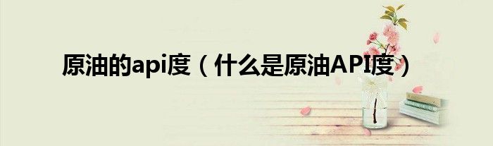 原油的api度（什么是原油API度）