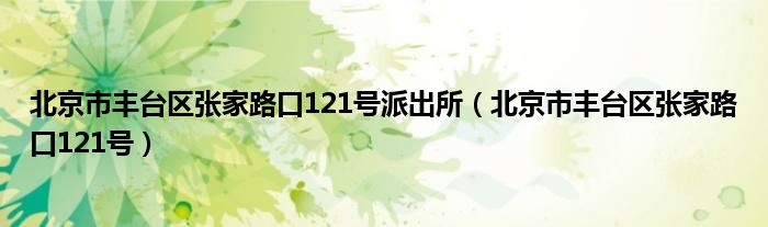 北京市丰台区张家路口121号派出所（北京市丰台区张家路口121号）