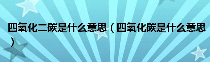 四氧化二碳是什么意思（四氧化碳是什么意思）