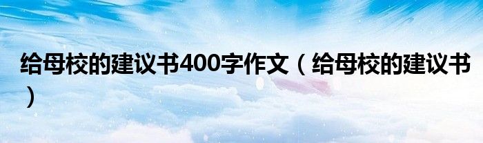 给母校的建议书400字作文（给母校的建议书）