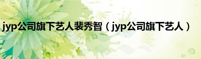jyp公司旗下艺人裴秀智（jyp公司旗下艺人）