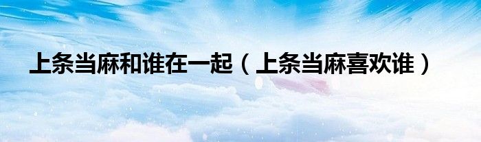 上条当麻和谁在一起（上条当麻喜欢谁）