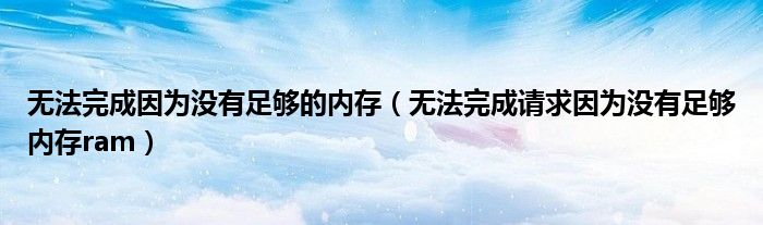 无法完成因为没有足够的内存（无法完成请求因为没有足够内存ram）