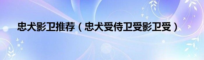 忠犬影卫推荐（忠犬受侍卫受影卫受）