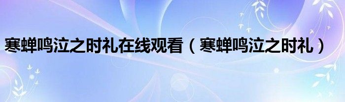 寒蝉鸣泣之时礼在线观看（寒蝉鸣泣之时礼）