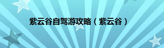 紫云谷自驾游攻略（紫云谷）