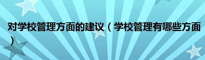 对学校管理方面的建议（学校管理有哪些方面）