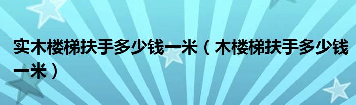 实木楼梯扶手多少钱一米（木楼梯扶手多少钱一米）