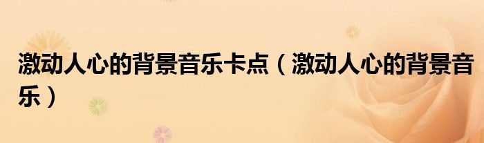 激动人心的背景音乐卡点（激动人心的背景音乐）