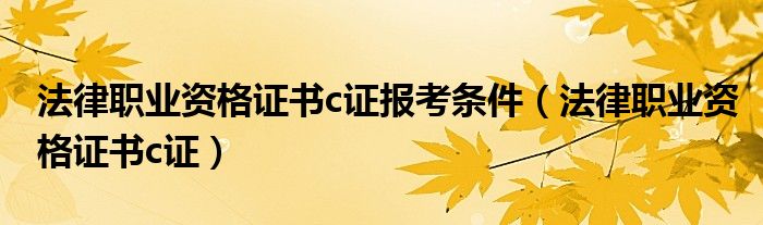 法律职业资格证书c证报考条件（法律职业资格证书c证）