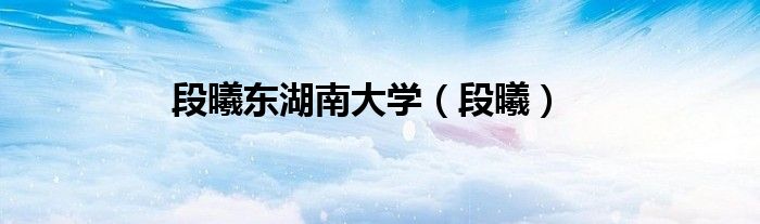 段曦东湖南大学（段曦）
