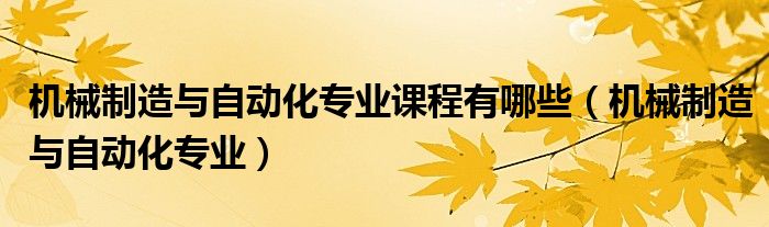 机械制造与自动化专业课程有哪些（机械制造与自动化专业）