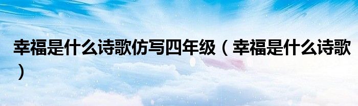 幸福是什么诗歌仿写四年级（幸福是什么诗歌）