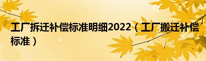 工厂拆迁补偿标准明细2022（工厂搬迁补偿标准）