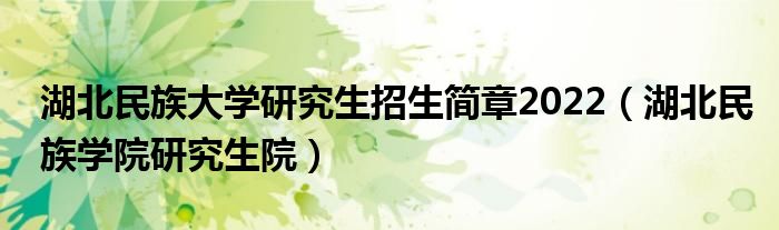 湖北民族大学研究生招生简章2022（湖北民族学院研究生院）